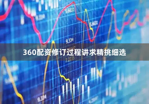360配资修订过程讲求精挑细选