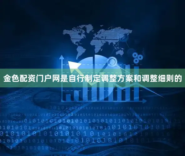 金色配资门户网是自行制定调整方案和调整细则的