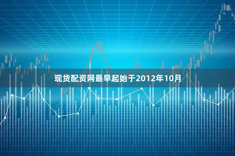 现货配资网最早起始于2012年10月