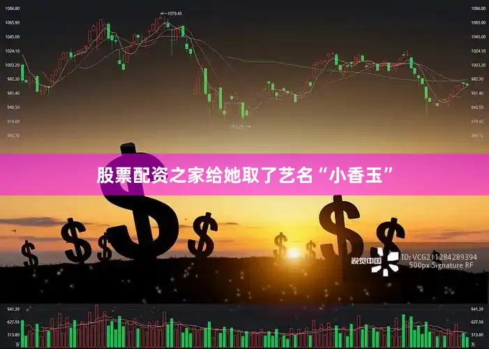 股票配资之家给她取了艺名“小香玉”