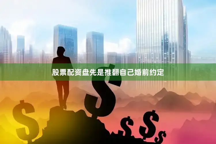 股票配资盘先是推翻自己婚前约定