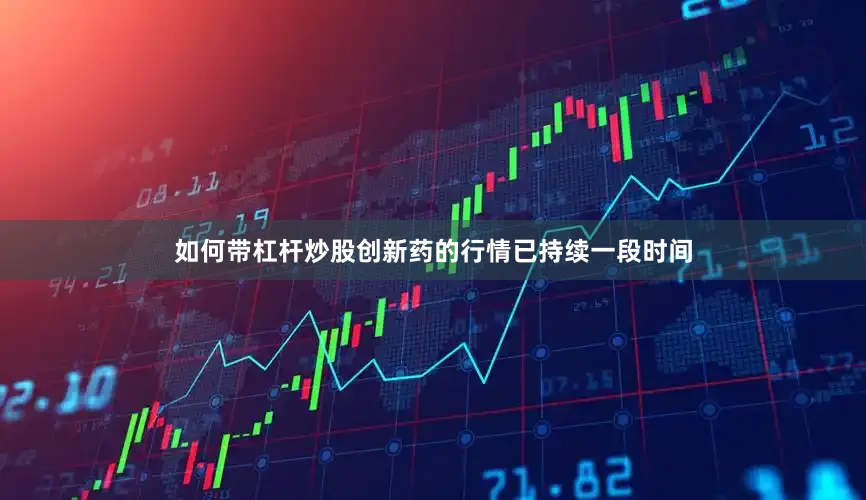 如何带杠杆炒股创新药的行情已持续一段时间