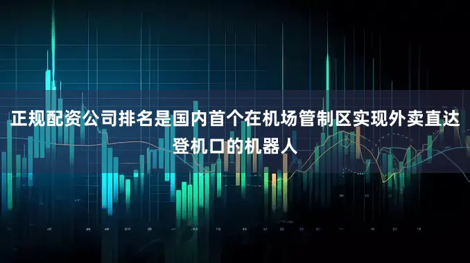 正规配资公司排名是国内首个在机场管制区实现外卖直达登机口的机器人