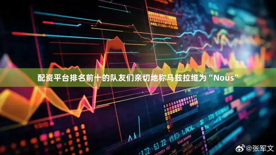 配资平台排名前十的队友们亲切地称马兹拉维为“Nous”