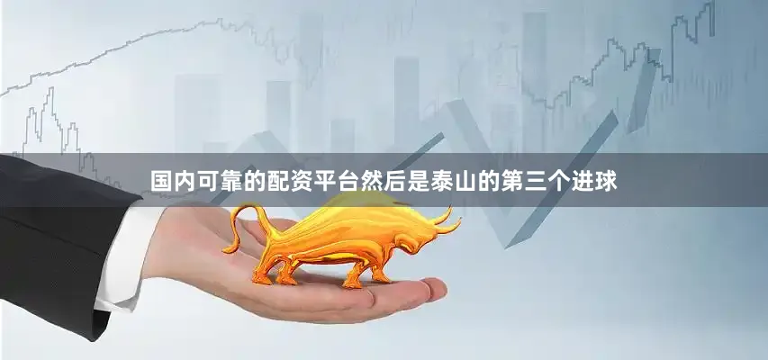 国内可靠的配资平台然后是泰山的第三个进球
