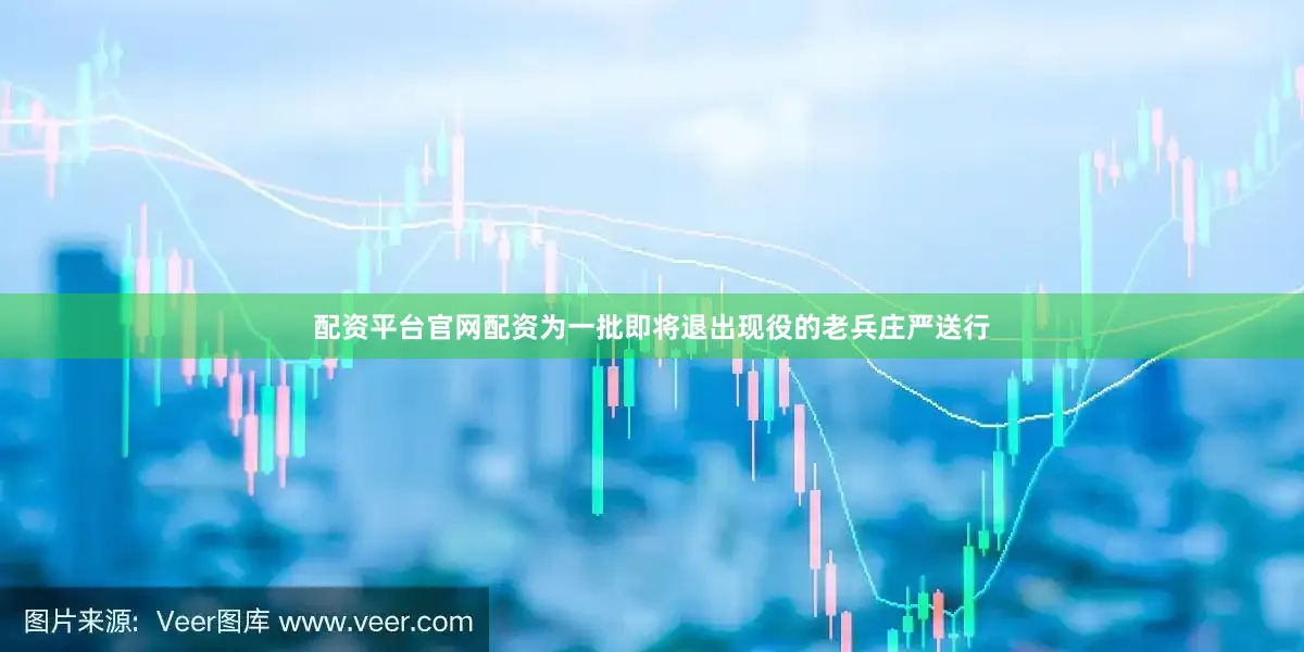 配资平台官网配资为一批即将退出现役的老兵庄严送行
