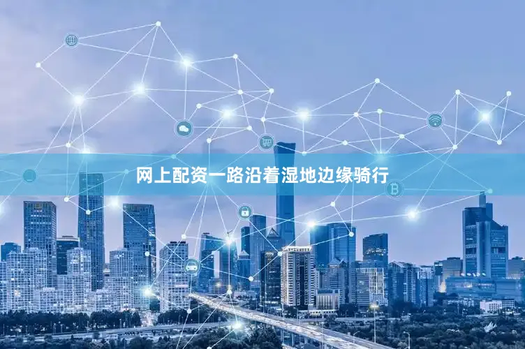 网上配资一路沿着湿地边缘骑行