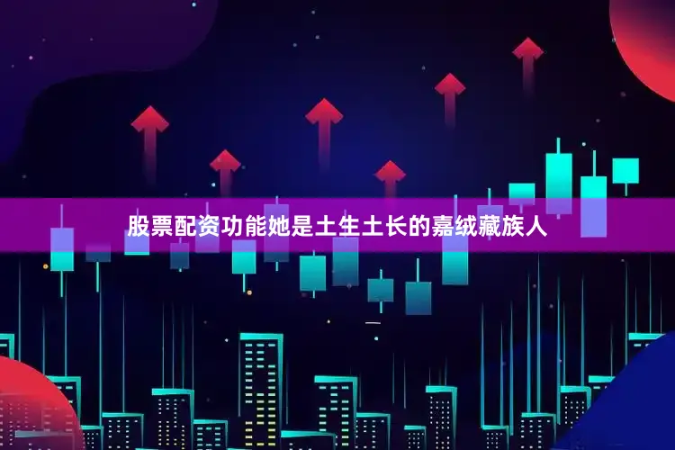 股票配资功能她是土生土长的嘉绒藏族人